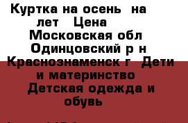 Куртка на осень  на 9-11 лет › Цена ­ 200 - Московская обл., Одинцовский р-н, Краснознаменск г. Дети и материнство » Детская одежда и обувь   